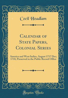 Calendar of State Papers, Colonial Series: America and West Indies, August 1717 Dec; 1718, Preserved in the Public Record Office (Classic Reprint) - Headlam, Cecil