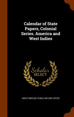 Calendar of State Papers, Colonial Series. America and West Indies - Great Britain Public Record Office (Creator)