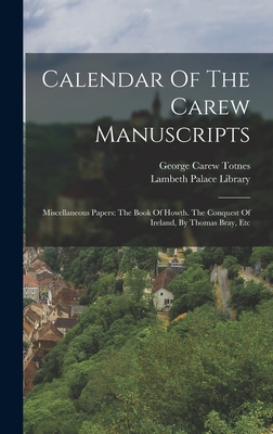 Calendar Of The Carew Manuscripts: Miscellaneous Papers: The Book Of Howth. The Conquest Of Ireland, By Thomas Bray, Etc - Library, Lambeth Palace, and George Carew Totnes (Earl Of) (Creator)