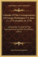 Calendar of the Correspondence of George Washington V1, June 17, 1775-October 19, 1778: Commander in Chief of the Continental Army, with the Officers (1915)