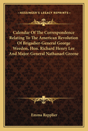 Calendar of the Correspondence Relating to the American Revolution of Brigadier-General George Weedon, Hon. Richard Henry Lee and Major-General Nathanael Greene