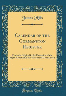 Calendar of the Gormanston Register: From the Original in the Possession of the Right Honourable the Viscount of Gormanston (Classic Reprint) - Mills, James, Dr.