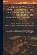 Calendar Of Wills And Administrations In The Archdeaconry Court Of Lewes In The Bishopric Of Chichester: Together With Those In The Archbishop Of Canterbury's Peculiar Jurisdiction Of South Malling And The Peculiar Of The Deanery Of Battle,
