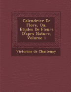 Calendrier de Flore, Ou, Etudes de Fleurs D'Apr S Nature, Volume 1