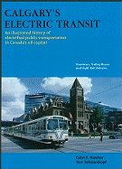 Calgary's Electric Transit: An Illustrated History of Electrified Public Transportation in Canada's Oil Capital: Streetcars, Trolley Buses, and Light Rail Vehicles
