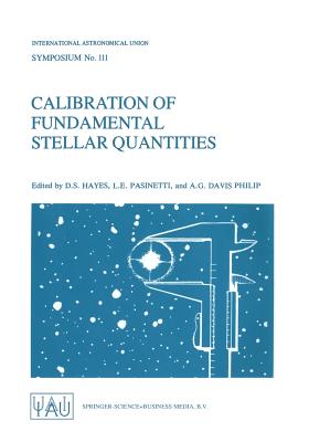 Calibration of Fundamental Stellar Quantities: Proceedings of the 111th Symposium of the International Astronomical Union Held at Villa Olmo, Como, Italy, May 24-29, 1984 - Hayes, D S (Editor), and Pasinetti, L E (Editor), and Philip, A G Davis (Editor)