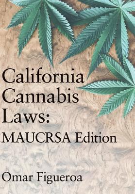 California Cannabis Laws: MAUCRSA Edition - Figueroa, Omar