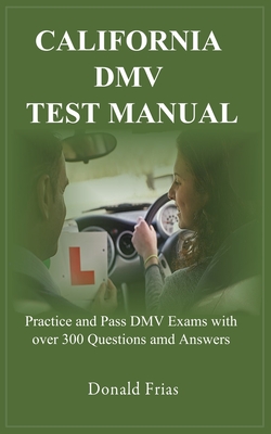 California DMV Test Manual: Practice and Pass DMV Exams with over 300 Questions and Answers. - Frias, Donald