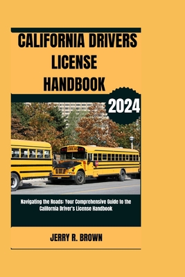 California Drivers Licence Handbook (2024): Navigating the Roads: Your Comprehensive Guide to the California Driver's License Handbook - R Brown, Jerry