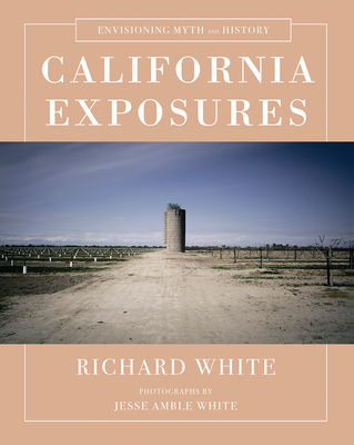 California Exposures: Envisioning Myth and History - White, Richard, and White, Jesse Amble (Photographer)