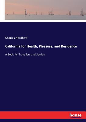 California for Health, Pleasure, and Residence: A Book for Travellers and Settlers - Nordhoff, Charles