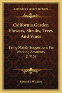 California Garden Flowers, Shrubs, Trees And Vines: Being Mainly Suggestions For Working Amateurs (1915)