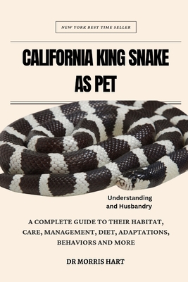 California King Snake as Pet: A Complete Guide to Their Habitat, Care, Management, Diet, Adaptations, Behaviors and More - Hart, Morris, Dr.