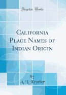 California Place Names of Indian Origin (Classic Reprint)