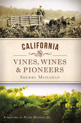 California Vines, Wines & Pioneers - Monahan, Sherry, and Mondavi, Peter Jr (Foreword by)