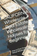 CALIFORNIA Wholesale Real Estate Wholesaling Houses for Beginners: How to Find, Finance & Rehab Wholesale Properties