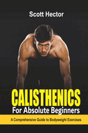 Calisthenics for Absolute Beginners: A Comprehensive Guide to Bodyweight Exercises