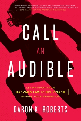 Call an Audible: Let My Pivot from Harvard Law to NFL Coach Inspire Your Transition - Roberts, Daron K