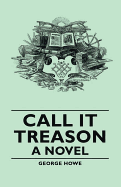 Call It Treason a Novel - Howe, George