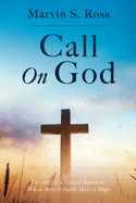 Call On God: The story of a Cancer Survivor: Where there is Faith, there is Hope