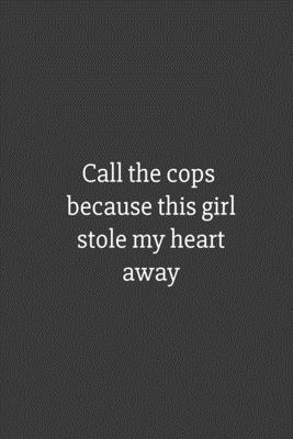 Call the cops because this girl stole my heart away: Lined notebook: Call the cops because this ...
