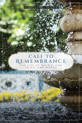 Call to Remembrance: The Life of Baha'u'llah in His Own Words - Marks, Geoffrey (Editor)