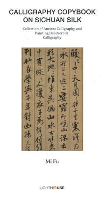 Calligraphy Copybook on Sichuan Silk: Mi Fu - Lee, Avril (Editor), and Wong, Cheryl (Editor)