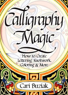 Calligraphy Magic: How to Create Lettering, Knotwork, Coloring and More - Buziak, Cari