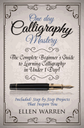 Calligraphy: One Day Calligraphy Mastery: The Complete Beginner's Guide to Learning Calligraphy in Under 1 Day! Included: Step by Step Projects That Inspire You