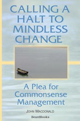 Calling a Halt to Mindless Change: A Plea for Commonsense Management - MacDonald, John, Professor, M.A