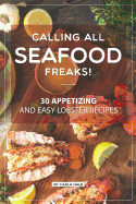Calling All Seafood Freaks!: 30 Appetizing and Easy Lobster Recipes