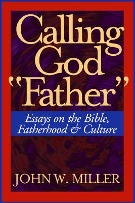 Calling God "Father": Essays on the Bible, Fatherhood and Culture - Miller, John W, and Blankenhorn, David (Foreword by)