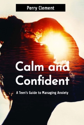 Calm and Confident: A Teen's Guide to Managing Anxiety - Clement, Perry