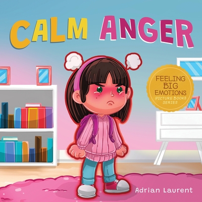 Calm Anger: A Colorful Kids Picture Book for Temper Tantrums, Anger Management and Angry Children Age 2 to 6, 3 to 5 - Laurent, Adrian