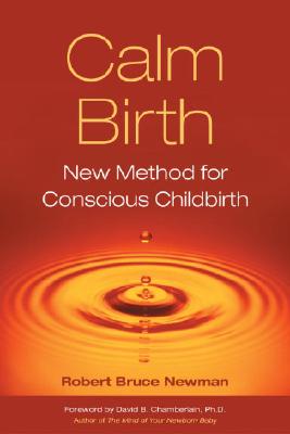 Calm Birth: New Method for Conscious Childbirth - Newman, Robert Bruce, and Chamberlain, David (Foreword by), and Miller, Ruth L (Afterword by)