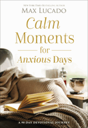 Calm Moments for Anxious Days: A 90-Day Devotional Journey (90 Daily Devotions, with Journal Prompts, to Promote Wellness and Peace and Decrease Worry and Stress)