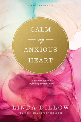 Calm My Anxious Heart: A Woman's Guide to Finding Contentment - Dillow, Linda