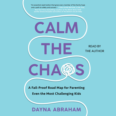 Calm the Chaos: A Failproof Road Map for Parenting Even the Most Challenging Kids - Abraham, Dayna (Read by)