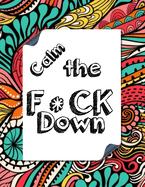 Calm the F * ck Down: An Irreverent Adult Coloring Book with Flowers Falango, Lions, Elephants, Owls, Horses, Dogs, Cats, and Many More