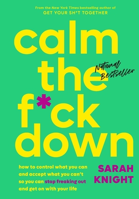 Calm the F*ck Down: How to Control What You Can and Accept What You Can't So You Can Stop Freaking Out and Get on with Your Life - Knight, Sarah