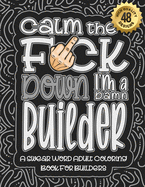 Calm The F*ck Down I'm a builder: Swear Word Coloring Book For Adults: Humorous job Cusses, Snarky Comments, Motivating Quotes & Relatable builder Reflections for Work Anger Management, Stress Relief & Relaxation Mindful Book For Grown-ups