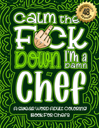 Calm The F*ck Down I'm a chef: Swear Word Coloring Book For Adults: Humorous job Cusses, Snarky Comments, Motivating Quotes & Relatable chef Reflections for Work Anger Management, Stress Relief & Relaxation Mindful Book For Grown-ups