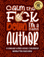 Calm The F*ck Down I'm an author: Swear Word Coloring Book For Adults: Humorous job Cusses, Snarky Comments, Motivating Quotes & Relatable author Reflections for Work Anger Management, Stress Relief & Relaxation Mindful Book For Grown-ups