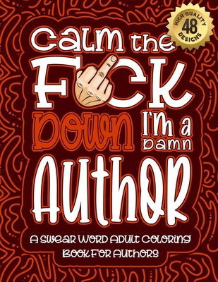 Calm The F*ck Down I'm an author: Swear Word Coloring Book For Adults: Humorous job Cusses, Snarky Comments, Motivating Quotes & Relatable author Reflections for Work Anger Management, Stress Relief & Relaxation Mindful Book For Grown-ups - Coloring Book, Swear Word