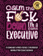 Calm The F*ck Down I'm an executive: Swear Word Coloring Book For Adults: Humorous job Cusses, Snarky Comments, Motivating Quotes & Relatable executive Reflections for Work Anger Management, Stress Relief & Relaxation Mindful Book For Grown-ups