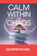 Calm Within the Chaos: A 30-Day Decluttering Plan to Organize Your Home, Clear Your Mind, and Reclaim Your Life