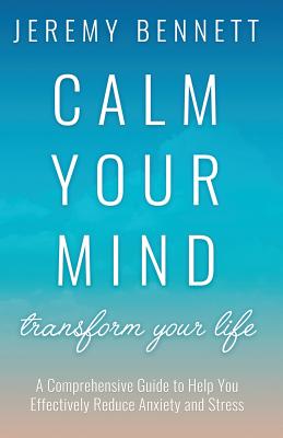 Calm Your Mind: Transform Your Life - Bennett, Jeremy