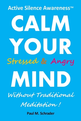 Calm Your Stressed and Angry Mind: Active Silence Awareness: Calm Your Stressed and Angry Mind Without Traditional Meditation - Schrader, Paul M