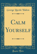 Calm Yourself (Classic Reprint)