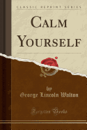 Calm Yourself (Classic Reprint)